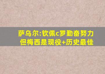 萨乌尔:钦佩c罗勤奋努力 但梅西是现役+历史最佳